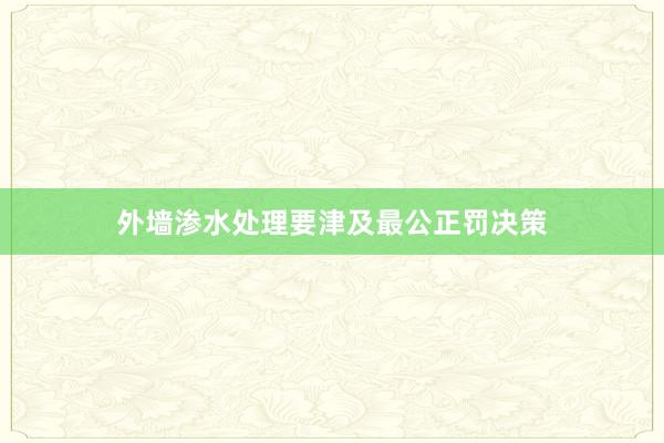 外墙渗水处理要津及最公正罚决策