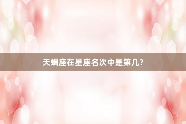天蝎座在星座名次中是第几？